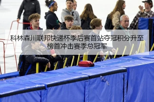 科林森川联邦快递杯季后赛首站夺冠积分升至榜首冲击赛季总冠军