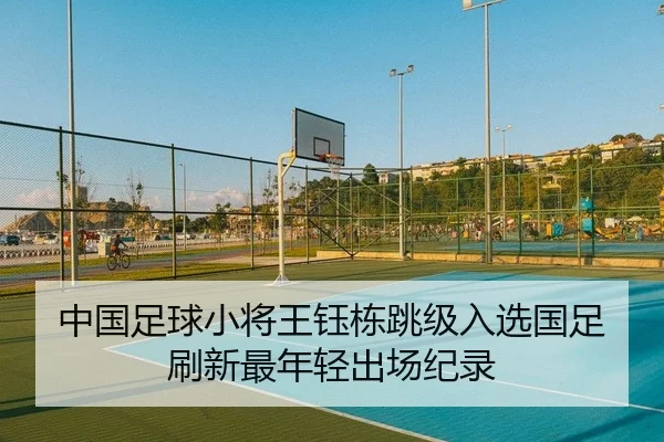 中国足球小将王钰栋跳级入选国足刷新最年轻出场纪录
